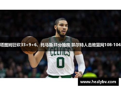 塔图姆狂砍33+9+6，托马斯31分独揽 凯尔特人击败篮网108-104
